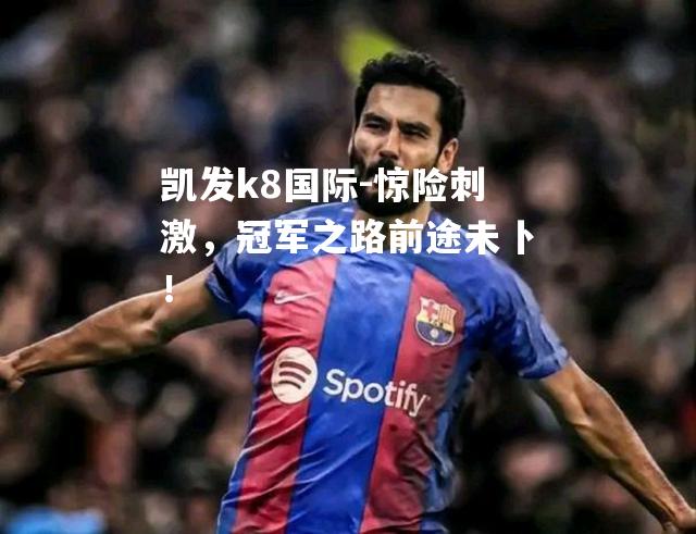 惊险刺激，冠军之路前途未卜！
