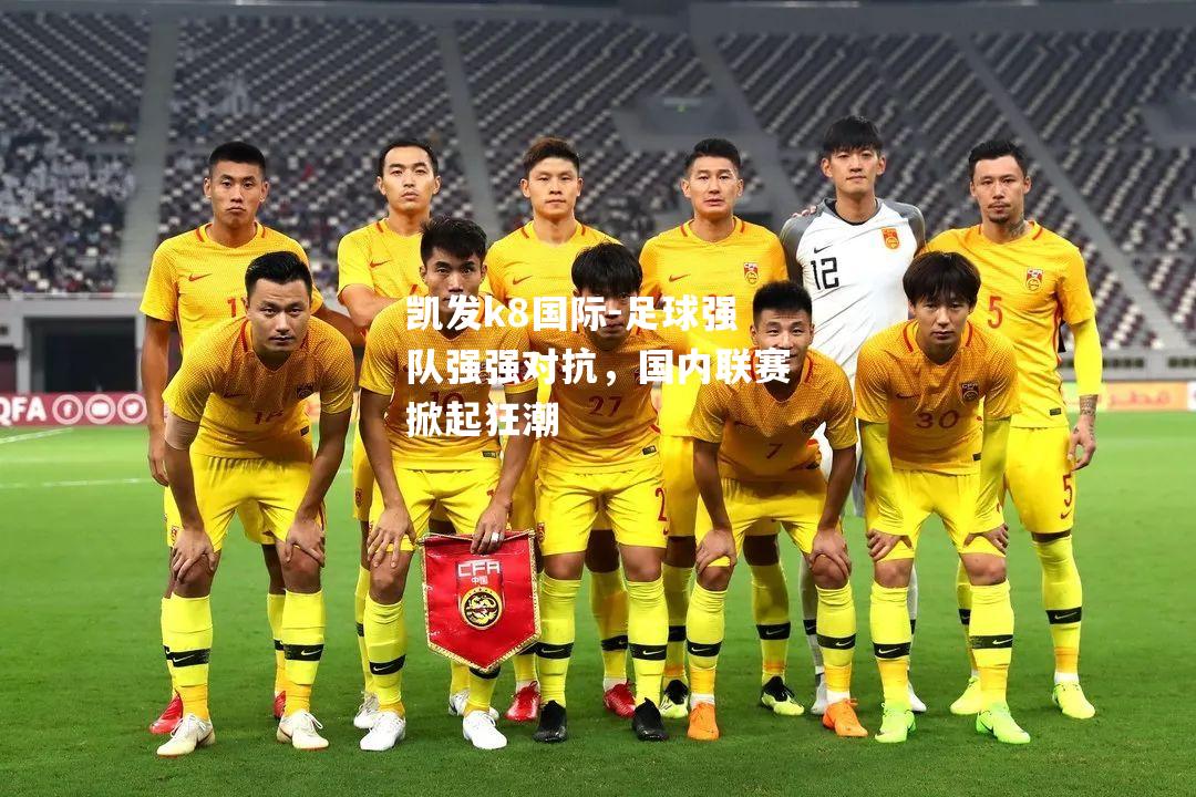 足球强队强强对抗，国内联赛掀起狂潮