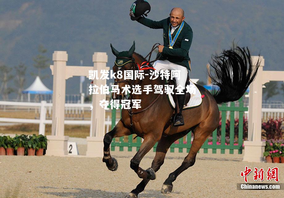 沙特阿拉伯马术选手驾驭全场，夺得冠军