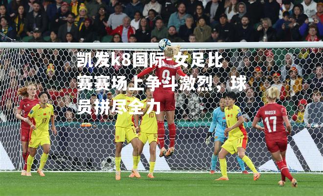 女足比赛赛场上争斗激烈，球员拼尽全力