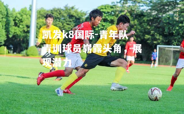 青年队青训球员崭露头角，展现潜力