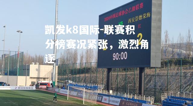 联赛积分榜赛况紧张，激烈角逐