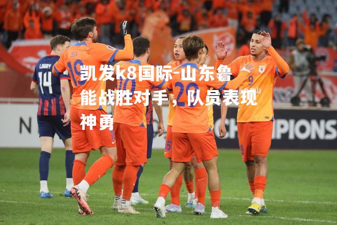 山东鲁能战胜对手，队员表现神勇